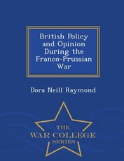 British Policy and Opinion During the Franco-Prussian War - War College Series