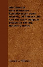 Old Times In West Tennessee - Reminiscences, Semi-Historic, Of Pioneer Life And The Early Emigrant Settlers In The Big Hatchie Country