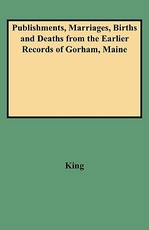 Publishments, Marriages, Births and Deaths from the Earlier Records of Gorham, Maine