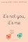 It's Not You, It's Me