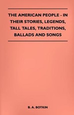 The American People - In Their Stories, Legends, Tall Tales, Traditions, Ballads and Songs