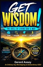GET WISDOM! THE SKILL OF LIVING GOD'S WAY Think, Discern, Decide, Live Wisely
