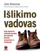 IŠLIKIMO VADOVAS. Kaip išgyventi laukinėje gamtoje, bet kokiame klimate, sausumoje ar vandenyje