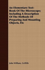 An Elementary Text-Book of the Microscope; Including a Description of the Methods of Preparing and Mounting Objects, Etc