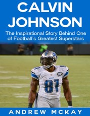 Calvin Johnson: The Inspirational Story Behind One of Football's Greatest Receivers