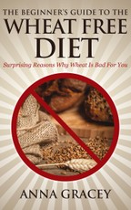 Beginner's Guide To The Wheat Free Diet Surprising Reasons Why Wheat Is Bad For You
