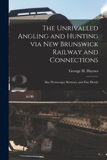 The Unrivalled Angling and Hunting via New Brunswick Railway and Connections [microform]