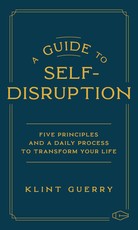 A Guide to Self-Disruption: Five Principles and a Daily Process to Transform Your Life