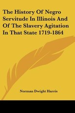 The History Of Negro Servitude In Illinois And Of The Slavery Agitation In That State 1719-1864