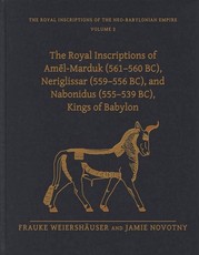 The Royal Inscriptions of Amēl-Marduk (561-560 Bc), Neriglissar (559-556 Bc), and Nabonidus (555-539 Bc), Kings of Babylon