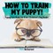 How To Train My Puppy! Puppy Care Book for Kids Children's Dog Books