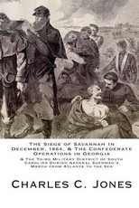 The Siege of Savannah In December, 1864, & the Confederate Operations in Georgia & the Third Military District of South Carolina During General Sherman's March from Atlanta to the Sea