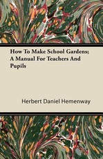 How to Make School Gardens; A Manual for Teachers and Pupils