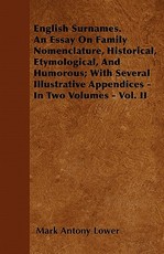 English Surnames. an Essay on Family Nomenclature, Historical, Etymological, and Humorous; With Several Illustrative Appendices - In Two Volumes - Vol. II