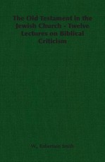 The Old Testament in the Jewish Church - Twelve Lectures on Biblical Criticism