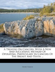 A Treatise on Cancers, with a New and Successful Method of Operating, Particulary in Cancers of the Breast and Testis ...
