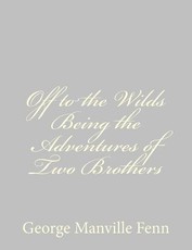 Off to the Wilds Being the Adventures of Two Brothers