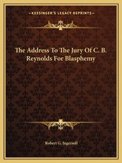 The Address To The Jury Of C. B. Reynolds For Blasphemy