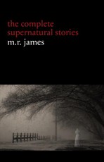 M. R. James: The Complete Supernatural Stories (30+ tales of horror and mystery: Count Magnus, Casting the Runes, Oh Whistle and I'll Come to You My Lad, Lost Hearts...)