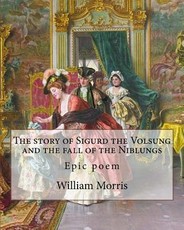 The story of Sigurd the Volsung and the fall of the Niblungs By