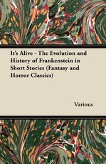 It's Alive - The Evolution and History of Frankenstein in Short Stories (Fantasy and Horror Classics)