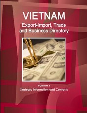 Vietnam Export-Import, Trade and Business Directory Volume 1 Strategic Information and Contacts