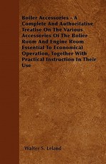 Boiler Accessories - A Complete and Authoritative Treatise on the Various Accessories of the Bolier Room and Engine Room Essential to Economical Operation, Together with Practical Instruction in Their Use