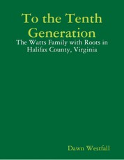 To the Tenth Generation: The Watts Family with Roots in Halifax County, Virginia