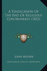 A Vindication of the End of Religious Controversy (1822) a Vindication of the End of Religious Controversy (1822)