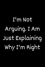 I'm Not Arguing. I Am Just Explaining Why I'm Right