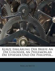 Kurze Erklarung Der Briefe an Die Colosser, an Philemon, an Die Ephesier Und Die Philipper...