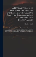 A Declaration and Remonstrance of the Distressed and Bleeding Frontier Inhabitants of the Province of Pennsylvania