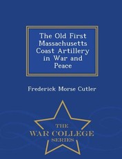 The Old First Massachusetts Coast Artillery in War and Peace - War College Series
