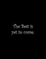 The Best is yet to come