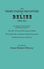 Third Parish Registers of Belize, 1828-1841. St. George's Cemetery; Yarborough Cemetery; The 1832, 1835, and 1839 Censuses of Belize; Births, Marriage