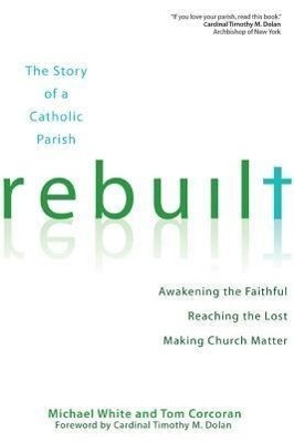 Rebuilt: The Story of a Catholic Parish: Awakening the Faithful, Reaching the Lost, and Making Church Matter