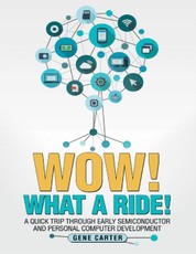 Wow! What a Ride!: A Quick Trip Through Early Semiconductor and Personal Computer Development