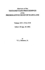 Abstracts of the Testamentary Proceedings of the Prerogative Court of Maryland, Volume XIV 1716-1719; Liber 23 (Pp. 44-402)