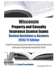 Wisconsin Property and Casualty Insurance License Exams Review Questions & Answers 2016/17 Edition
