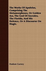 The Works of Apuleius, Comprising the Metamorphoses, or Golden Ass, the God of Socrates, the Florida, and His Defence, or a Discourse on Magic.