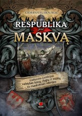 RESPUBLIKA PRIEŠ MASKVĄ: Lietuvos–Lenkijos valstybės kovų, žygių ir mūšių su maskvėnais istorijos, kurių intriguojančias detales ir įdomiausius faktus atskleidžia istorikas Gediminas Kulikauskas