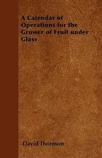 A Calendar of Operations for the Grower of Fruit Under Glass