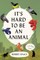 It's Hard to Be an Animal