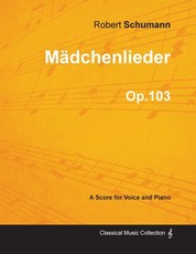 MÃ¤dchenlieder - A Score for Voice and Piano Op.103