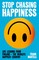 Stop Chasing Happiness