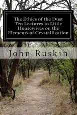The Ethics of the Dust Ten Lectures to Little Housewives on the Elements of Crystallization