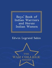 Boys' Book of Indian Warriors and Heroic Indian Women - War College Series