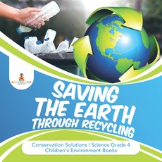 Saving the Earth through Recycling | Conservation Solutions | Science Grade 4 | Children's Environment Books