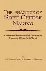 The Practice of Soft Cheesemaking - A Guide to the Manufacture of Soft Cheese and the Preparation of Cream for the Market