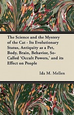 The Science and the Mystery of the Cat - Its Evolutionary Status, Antiquity as a Pet, Body, Brain, Behavior, So-Called 'Occult Powers, ' and Its Effect on People